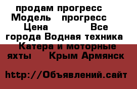 продам прогресс 4 › Модель ­ прогресс 4 › Цена ­ 40 000 - Все города Водная техника » Катера и моторные яхты   . Крым,Армянск